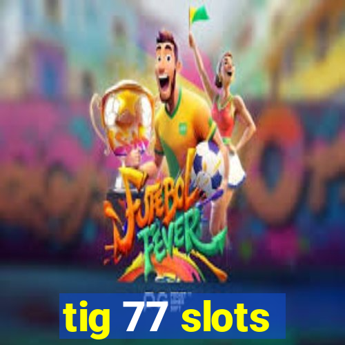 tig 77 slots